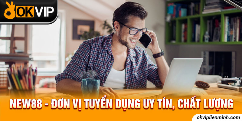  New88 - Đơn vị tuyển dụng uy tín, chất lượng