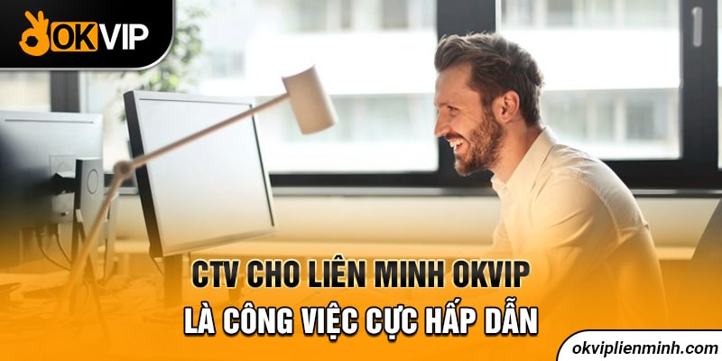 CTV cho Liên Minh OKVIP là công việc cực hấp dẫn