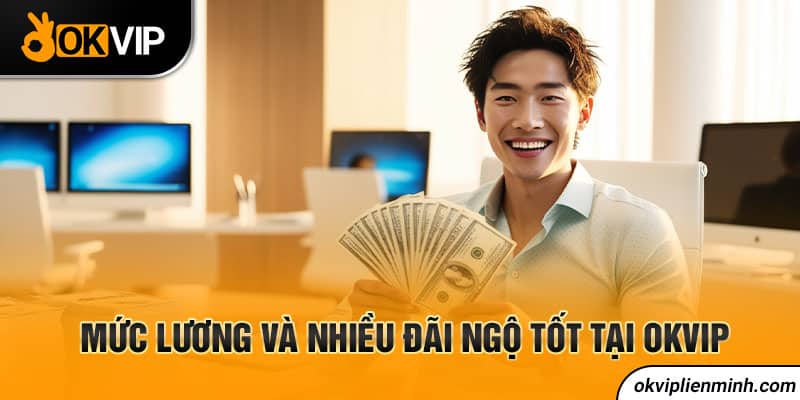 Mức lương và nhiều đãi ngộ tốt tại OKVIP