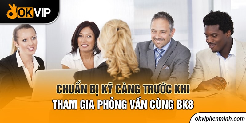 Chuẩn bị kỹ càng trước khi tham gia phỏng vấn cùng BK8