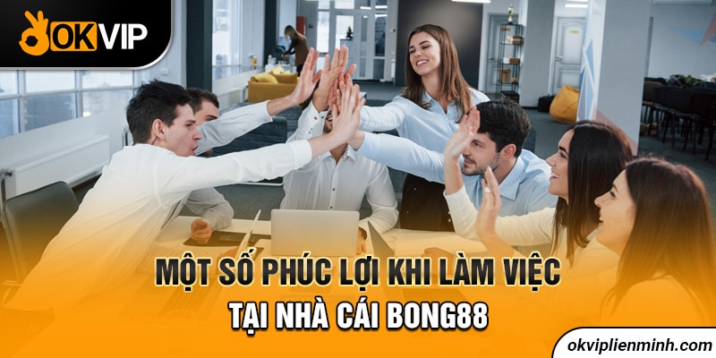 Một số phúc lợi khi làm việc tại nhà cái Bong88