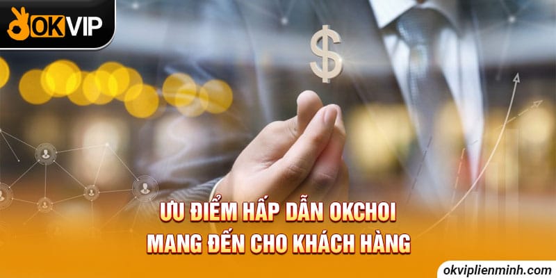 Ưu điểm hấp dẫn OKCHOI cung cấp cho thành viên
